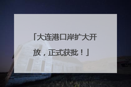 大连港口岸扩大开放，正式获批！