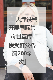 天津铁警开展国际禁毒日宣传 接受群众咨询200余次