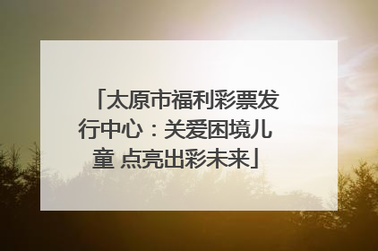太原市福利彩票发行中心：关爱困境儿童 点亮出彩未来