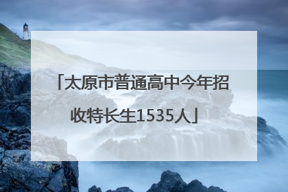 太原市普通高中今年招收特长生1535人