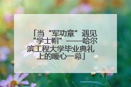 当“军功章”遇见“学士帽”——哈尔滨工程大学毕业典礼上的暖心一幕