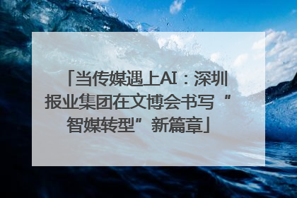 当传媒遇上AI：深圳报业集团在文博会书写“智媒转型”新篇章