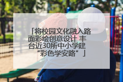 将校园文化融入路面彩绘创意设计 丰台近30所中小学建“彩色学安路”