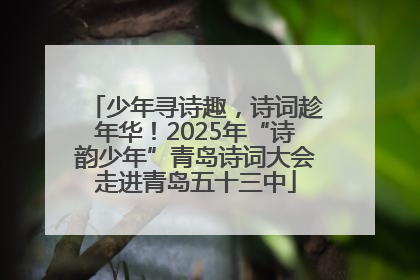 少年寻诗趣，诗词趁年华！2025年“诗韵少年”青岛诗词大会走进青岛五十三中