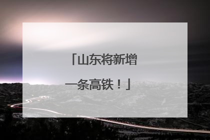山东将新增一条高铁！