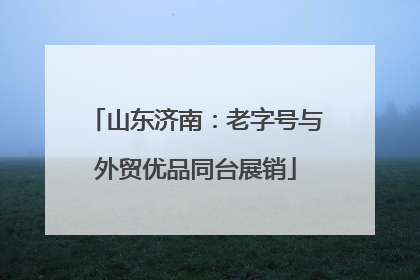 山东济南：老字号与外贸优品同台展销