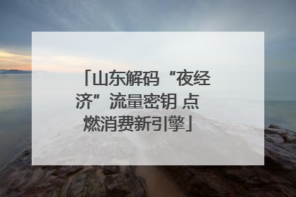 山东解码“夜经济”流量密钥 点燃消费新引擎