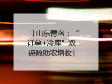 山东青岛：“订单+冷库”双保险助农增收