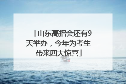 山东高招会还有9天举办，今年为考生带来四大惊喜