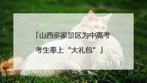 山西多家景区为中高考考生奉上“大礼包”