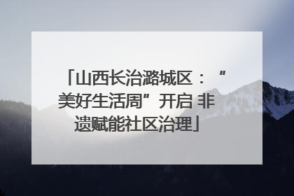 山西长治潞城区：“美好生活周”开启 非遗赋能社区治理
