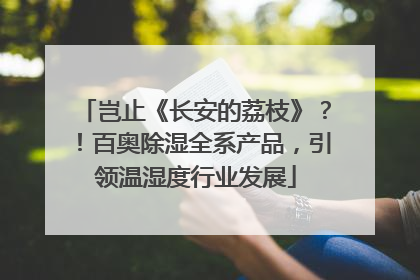 岂止《长安的荔枝》？！百奥除湿全系产品，引领温湿度行业发展