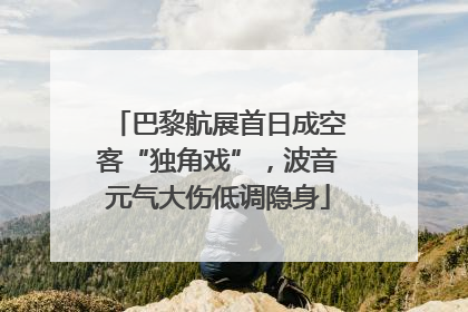 巴黎航展首日成空客“独角戏”，波音元气大伤低调隐身