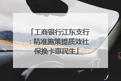 工商银行江东支行：精准施策提质效社保换卡惠民生