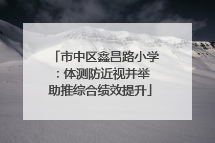 市中区鑫昌路小学：体测防近视并举 助推综合绩效提升