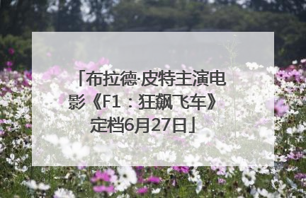 布拉德·皮特主演电影《F1：狂飙飞车》定档6月27日