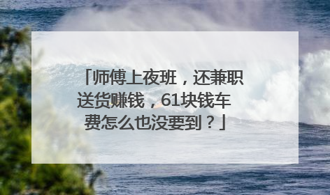 师傅上夜班，还兼职送货赚钱，61块钱车费怎么也没要到？