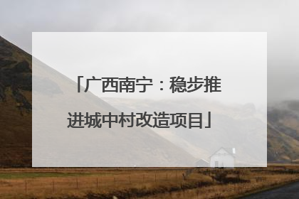 广西南宁：稳步推进城中村改造项目