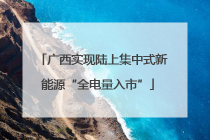 广西实现陆上集中式新能源“全电量入市”