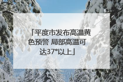 平度市发布高温黄色预警 局部高温可达37°以上