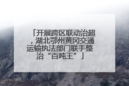 开展跨区联动治超，湖北鄂州黄冈交通运输执法部门联手整治“百吨王”