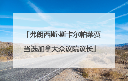弗朗西斯·斯卡尔帕莱贾当选加拿大众议院议长