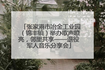 张家港市冶金工业园（锦丰镇）举办歌声嘹亮，邻里共享——退役军人音乐分享会