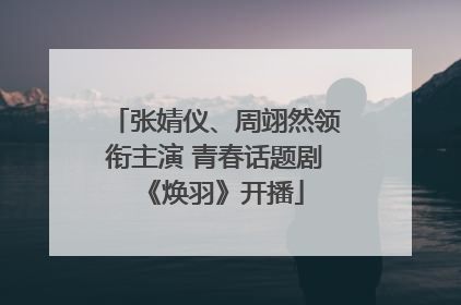 张婧仪、周翊然领衔主演 青春话题剧《焕羽》开播