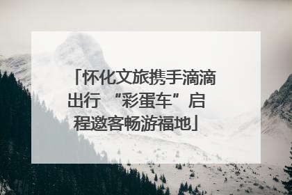 怀化文旅携手滴滴出行 “彩蛋车”启程邀客畅游福地