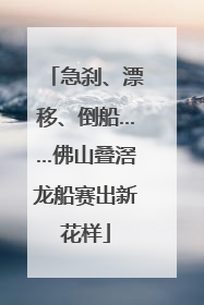 急刹、漂移、倒船……佛山叠滘龙船赛出新花样
