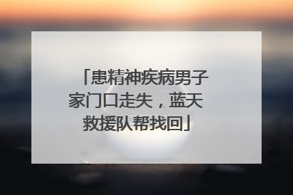患精神疾病男子家门口走失，蓝天救援队帮找回