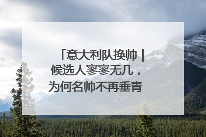 意大利队换帅｜候选人寥寥无几，为何名帅不再垂青“蓝衣军团”？