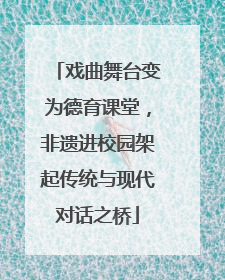 戏曲舞台变为德育课堂，非遗进校园架起传统与现代对话之桥
