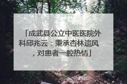 成武县公立中医医院外科邱兆云：秉承杏林遗风，对患者一腔热情