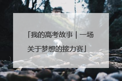 我的高考故事｜一场关于梦想的接力赛