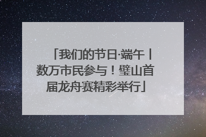 我们的节日·端午丨数万市民参与！璧山首届龙舟赛精彩举行