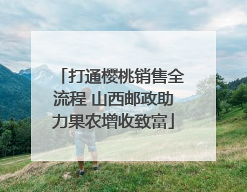 打通樱桃销售全流程 山西邮政助力果农增收致富