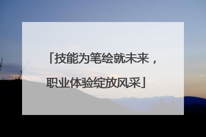 技能为笔绘就未来，职业体验绽放风采