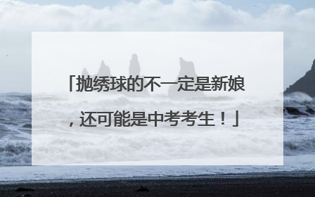 抛绣球的不一定是新娘，还可能是中考考生！