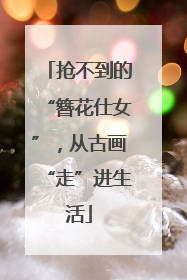 抢不到的“簪花仕女”，从古画“走”进生活