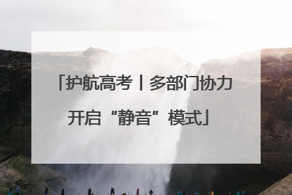 护航高考丨多部门协力 开启“静音”模式