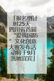 报名倒计时25天 四川省首届“爱我国防”文化创意大赛发布活动将于9月落地宜宾