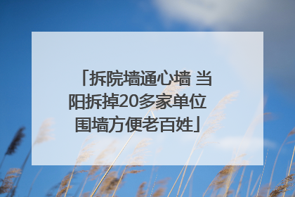 拆院墙通心墙 当阳拆掉20多家单位围墙方便老百姓