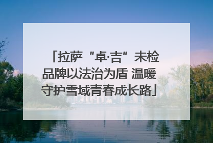 拉萨“卓·吉”未检品牌以法治为盾 温暖守护雪域青春成长路