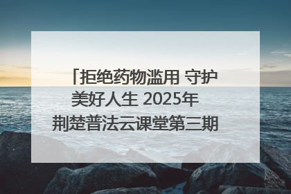 拒绝药物滥用 守护美好人生 2025年荆楚普法云课堂第三期在省女子强戒所开讲