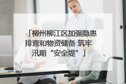 柳州柳江区加强隐患排查和物资储备 筑牢汛期“安全堤”