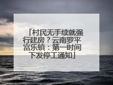 村民无手续就强行建房？云南罗平富乐镇：第一时间下发停工通知