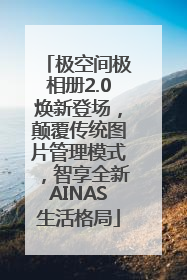 极空间极相册2.0焕新登场，颠覆传统图片管理模式，智享全新AINAS生活格局
