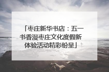 枣庄新华书店：五一书香漫枣庄文化度假新体验活动精彩纷呈
