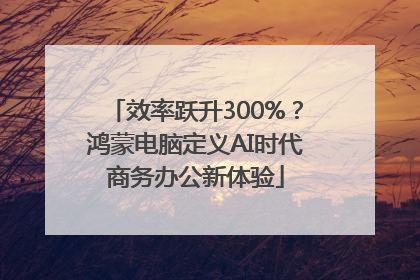 效率跃升300%？鸿蒙电脑定义AI时代商务办公新体验
